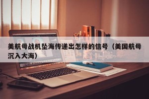 美航母战机坠海传递出怎样的信号（美国航母沉入大海）