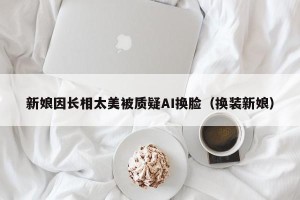 新娘因长相太美被质疑AI换脸（换装新娘）