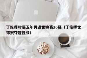 丁俊晖时隔五年再进世锦赛16强（丁俊晖世锦赛夺冠视频）