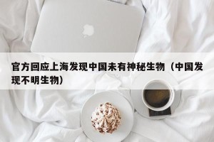 官方回应上海发现中国未有神秘生物（中国发现不明生物）