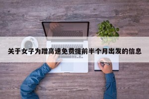 关于女子为蹭高速免费提前半个月出发的信息