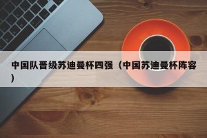 中国队晋级苏迪曼杯四强（中国苏迪曼杯阵容）