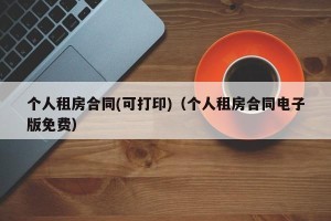 个人租房合同(可打印)（个人租房合同电子版免费）