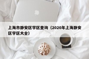 上海市静安区学区查询（2020年上海静安区学区大全）
