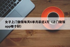 女子上门做饭每天6单月薪近2万（上门做饭app哪个好）