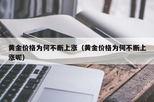 黄金价格为何不断上涨（黄金价格为何不断上涨呢）