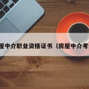 房屋中介职业资格证书（房屋中介考证）