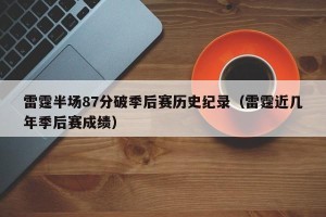 雷霆半场87分破季后赛历史纪录（雷霆近几年季后赛成绩）