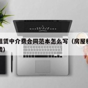 房屋租赁中介费合同范本怎么写（房屋租赁的中介费）