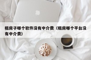 租房子哪个软件没有中介费（租房哪个平台没有中介费）