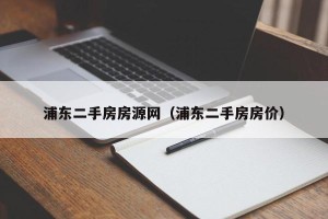 浦东二手房房源网（浦东二手房房价）