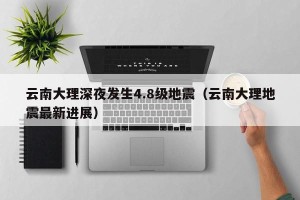 云南大理深夜发生4.8级地震（云南大理地震最新进展）