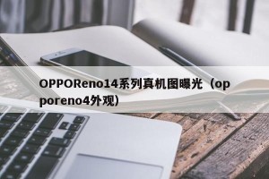OPPOReno14系列真机图曝光（opporeno4外观）