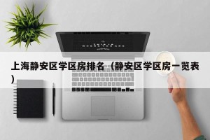 上海静安区学区房排名（静安区学区房一览表）