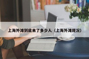 上海外滩到底来了多少人（上海外滩现况）
