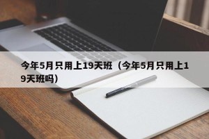 今年5月只用上19天班（今年5月只用上19天班吗）