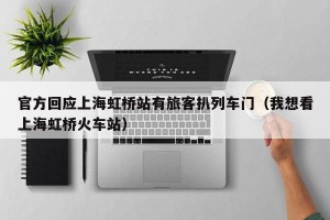 官方回应上海虹桥站有旅客扒列车门（我想看上海虹桥火车站）