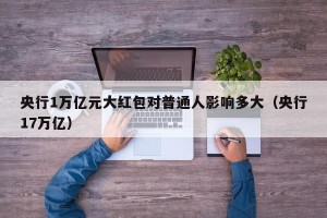 央行1万亿元大红包对普通人影响多大（央行17万亿）