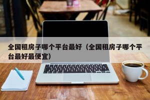 全国租房子哪个平台最好（全国租房子哪个平台最好最便宜）