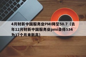 4月财新中国服务业PMI降至50.7（去年12月财新中国服务业pmi录得534 为17个月来新高）