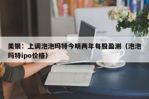 美银：上调泡泡玛特今明两年每股盈测（泡泡玛特ipo价格）