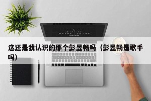 这还是我认识的那个彭昱畅吗（彭昱畅是歌手吗）