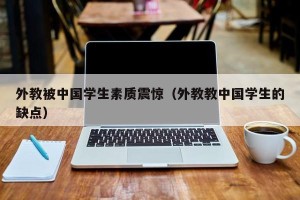 外教被中国学生素质震惊（外教教中国学生的缺点）