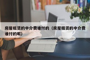 房屋租赁的中介费谁付的（房屋租赁的中介费谁付的呢）