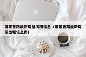 浦东曹路最新房屋出租信息（浦东曹路最新房屋出租信息网）