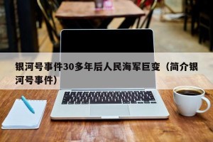 银河号事件30多年后人民海军巨变（简介银河号事件）