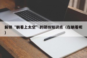 解锁“躺着上太空”的硬核知识点（在躺着呢）