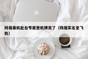 妈祖乘机赴台专属登机牌亮了（妈祖实名坐飞机）