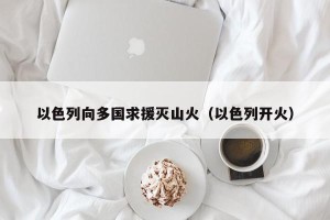 以色列向多国求援灭山火（以色列开火）