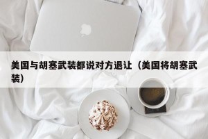 美国与胡塞武装都说对方退让（美国将胡塞武装）