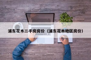 浦东花木二手房房价（浦东花木地区房价）