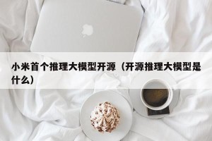 小米首个推理大模型开源（开源推理大模型是什么）
