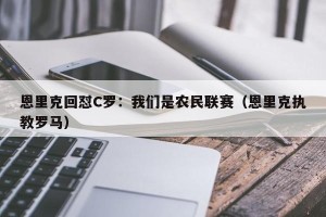 恩里克回怼C罗：我们是农民联赛（恩里克执教罗马）