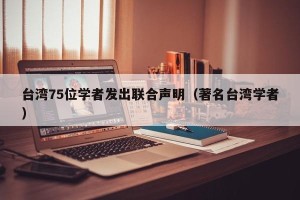 台湾75位学者发出联合声明（著名台湾学者）