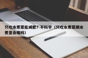 只吃水煮菜能减肥？不科学（只吃水煮菜跟水煮蛋会瘦吗）