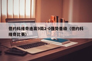 德约科维奇连赢9局2-0强势晋级（德约科维奇比赛）