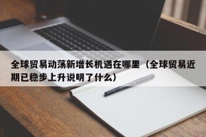 全球贸易动荡新增长机遇在哪里（全球贸易近期已稳步上升说明了什么）