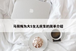 马筱梅为大S女儿庆生的简单介绍