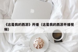 《这是我的西游》开播（这是我的西游开播视频）
