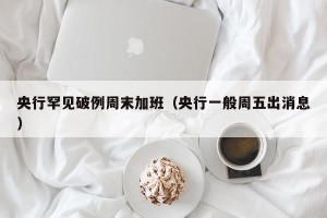 央行罕见破例周末加班（央行一般周五出消息）